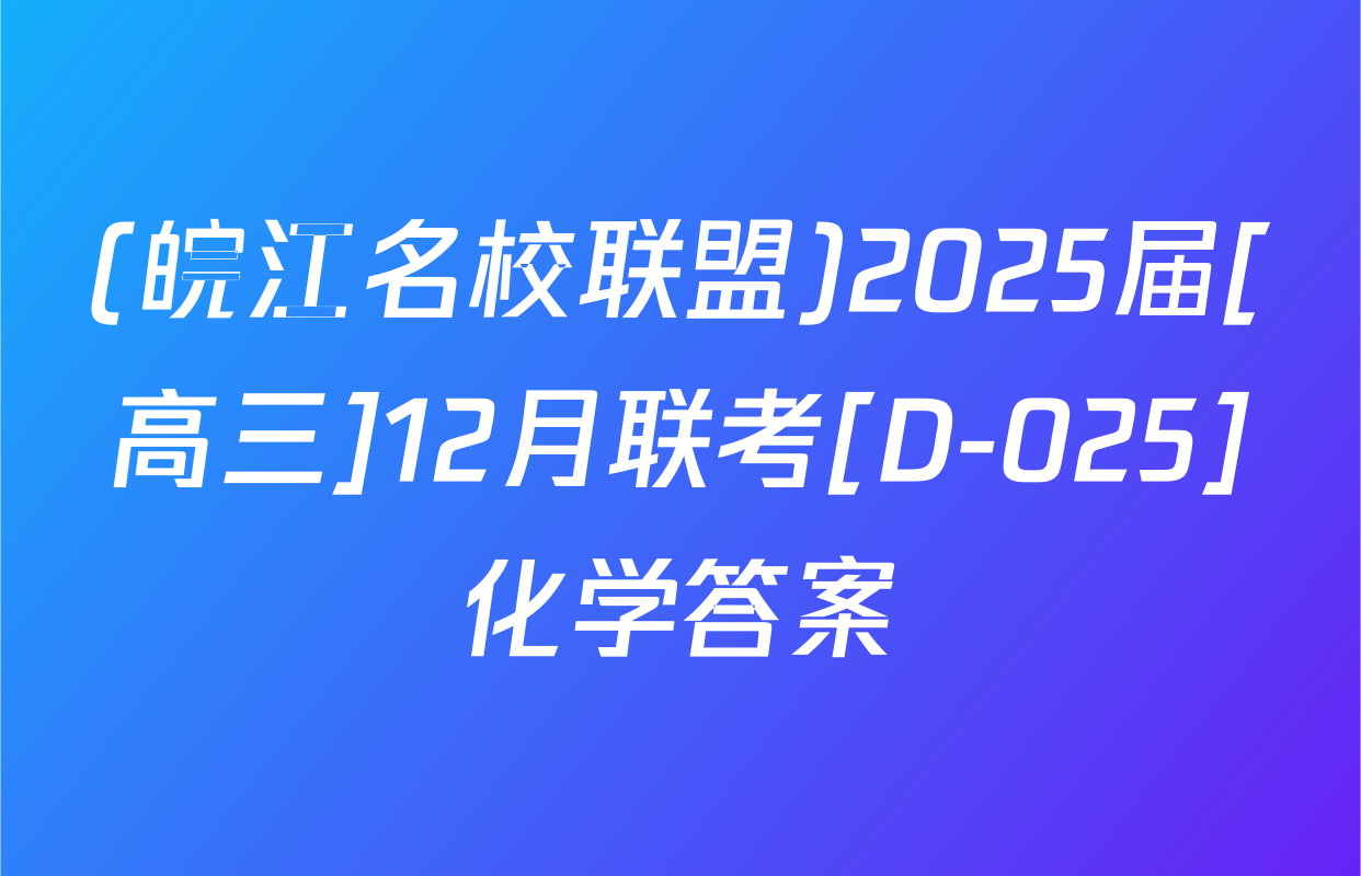(皖江名校联盟)2025届[高三]12月联考[D-025]化学答案