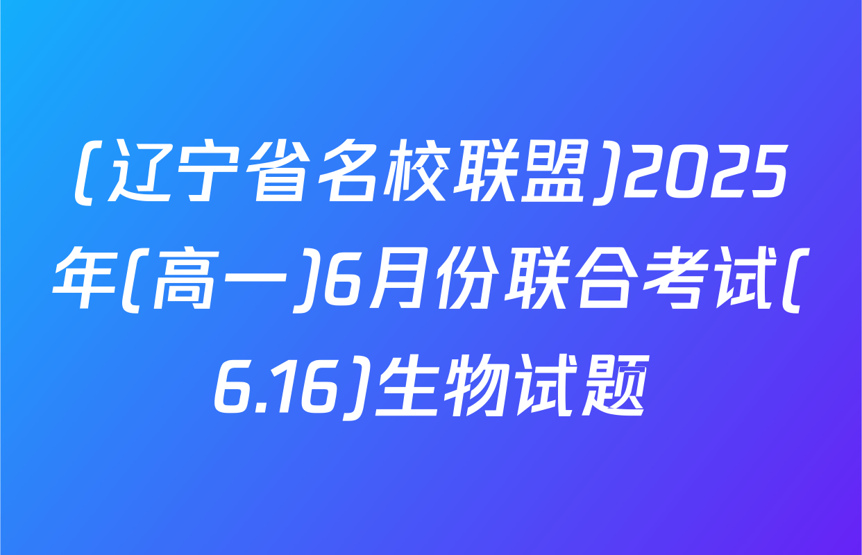 (辽宁省名校联盟)2025年(高一)6月份联合考试(6.16)生物试题