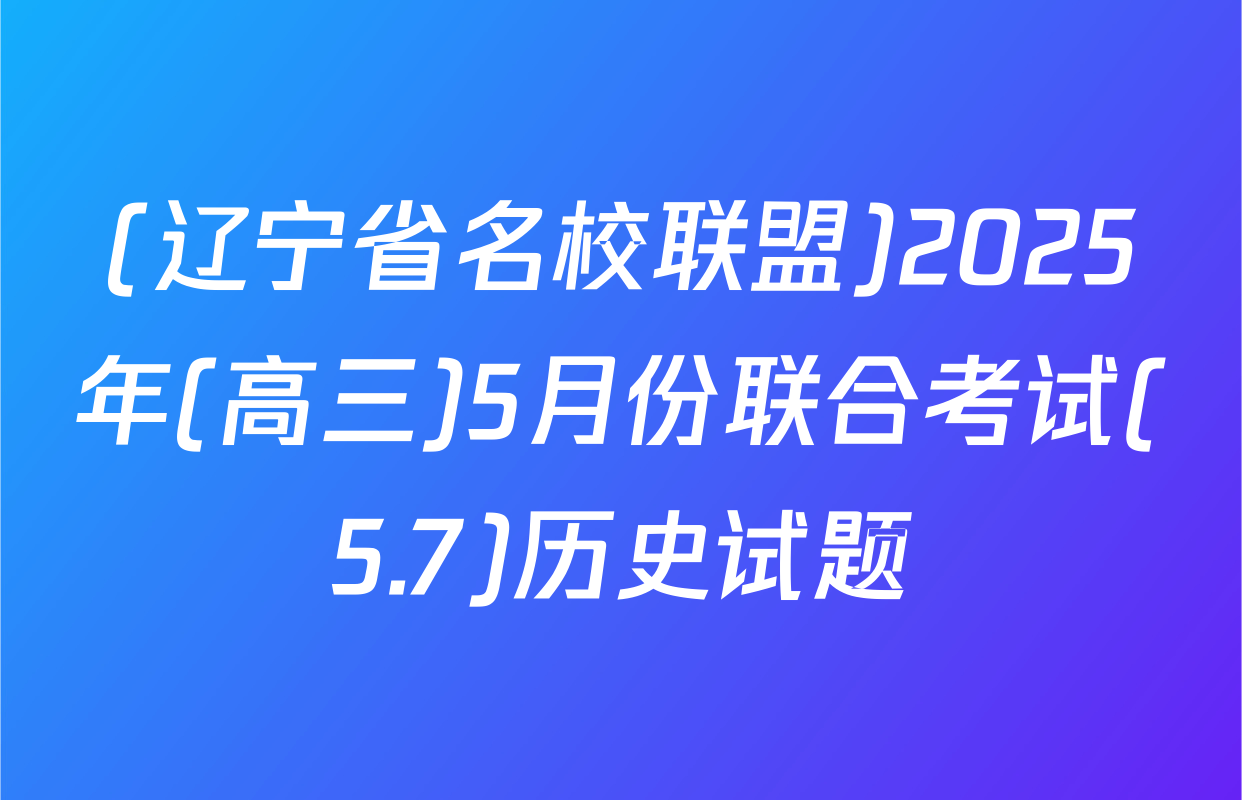 (辽宁省名校联盟)2025年(高三)5月份联合考试(5.7)历史试题