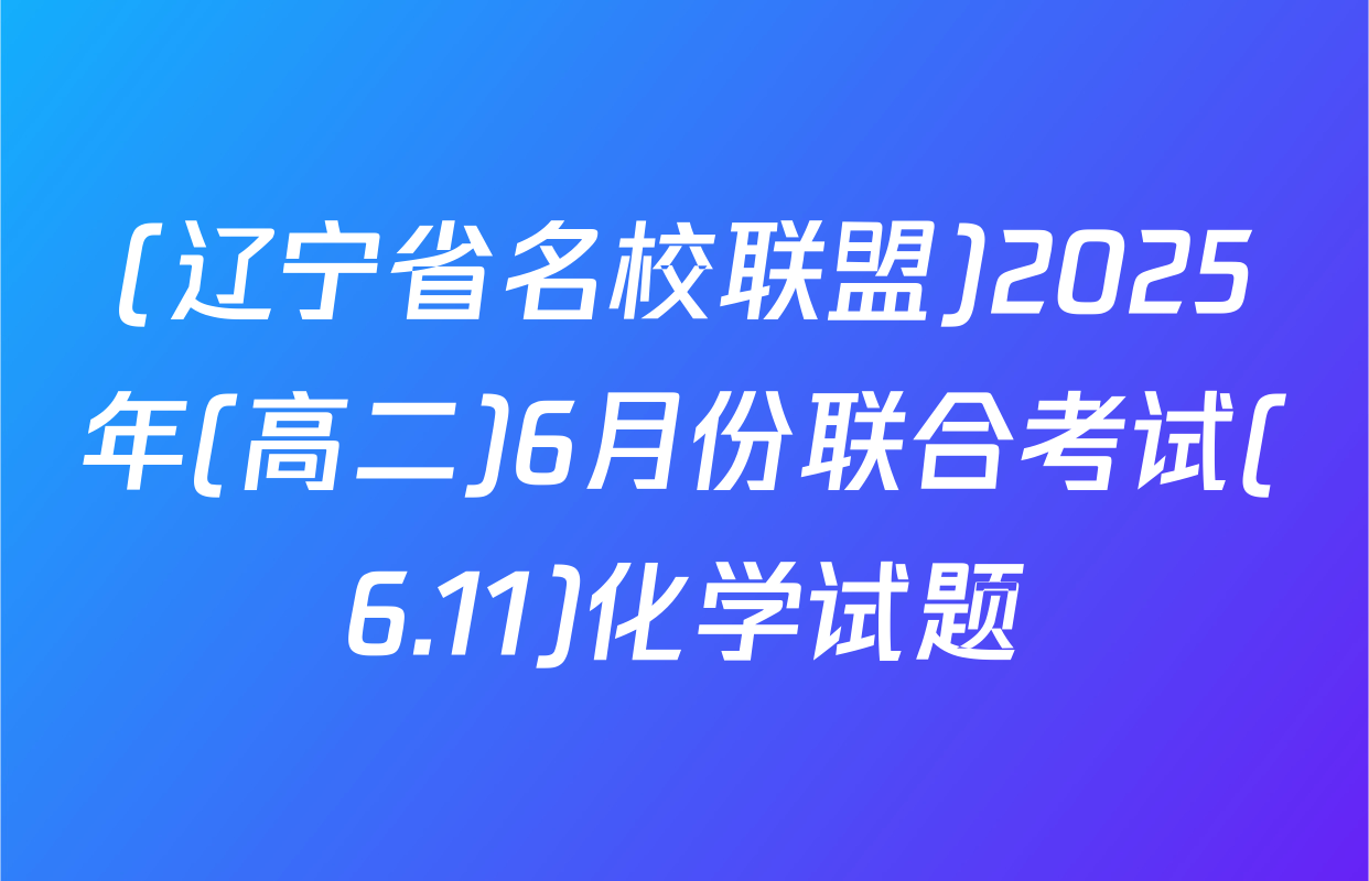 (辽宁省名校联盟)2025年(高二)6月份联合考试(6.11)化学试题