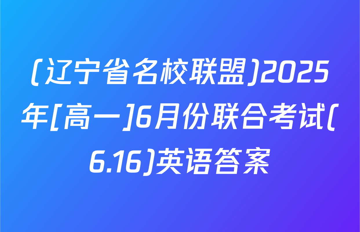 (辽宁省名校联盟)2025年[高一]6月份联合考试(6.16)英语答案