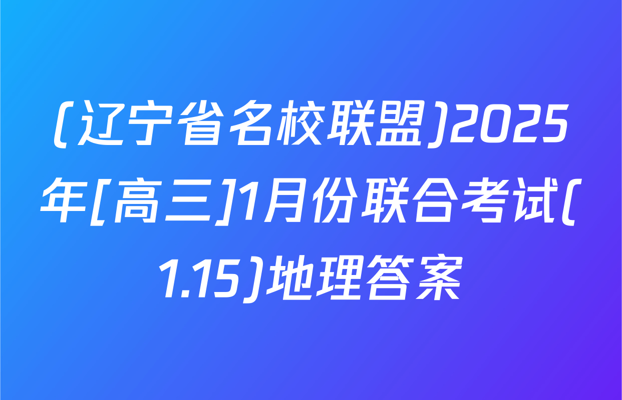 (辽宁省名校联盟)2025年[高三]1月份联合考试(1.15)地理答案