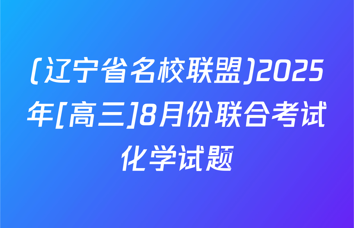 (辽宁省名校联盟)2025年[高三]8月份联合考试化学试题