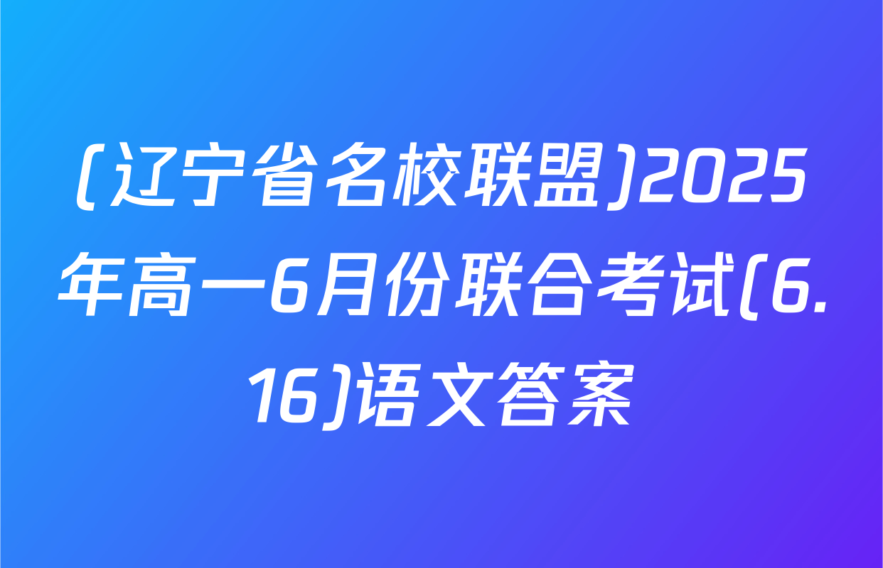 (辽宁省名校联盟)2025年高一6月份联合考试(6.16)语文答案