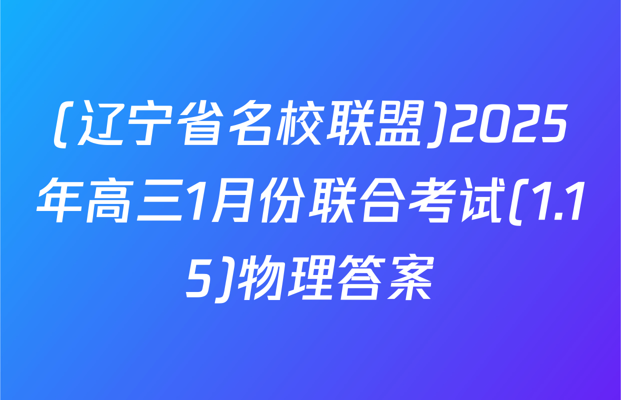 (辽宁省名校联盟)2025年高三1月份联合考试(1.15)物理答案