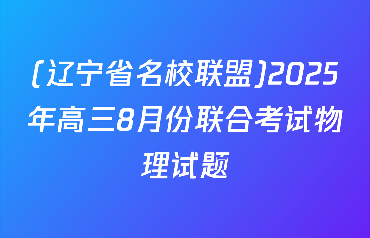 (辽宁省名校联盟)2025年高三8月份联合考试物理试题