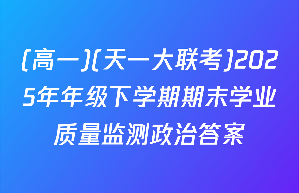 (高一)(天一大联考)2025年年级下学期期末学业质量监测政治答案