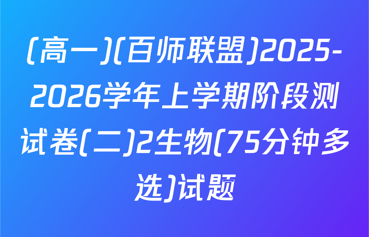 (高一)(百师联盟)2025-2026学年上学期阶段测试卷(二)2生物(75分钟多选)试题