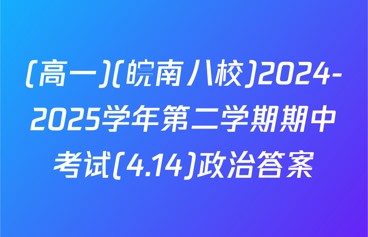 (高一)(皖南八校)2024-2025学年第二学期期中考试(4.14)政治答案