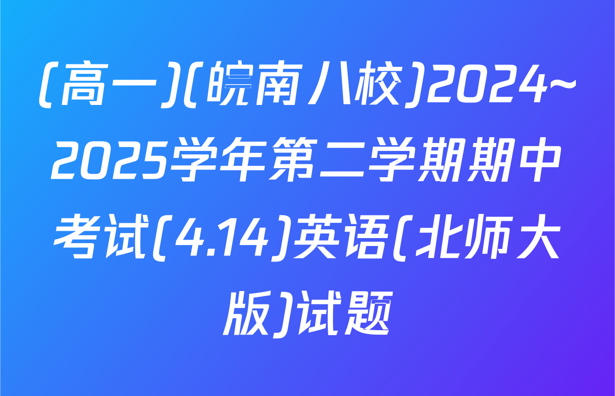 (高一)(皖南八校)2024~2025学年第二学期期中考试(4.14)英语(北师大版)试题