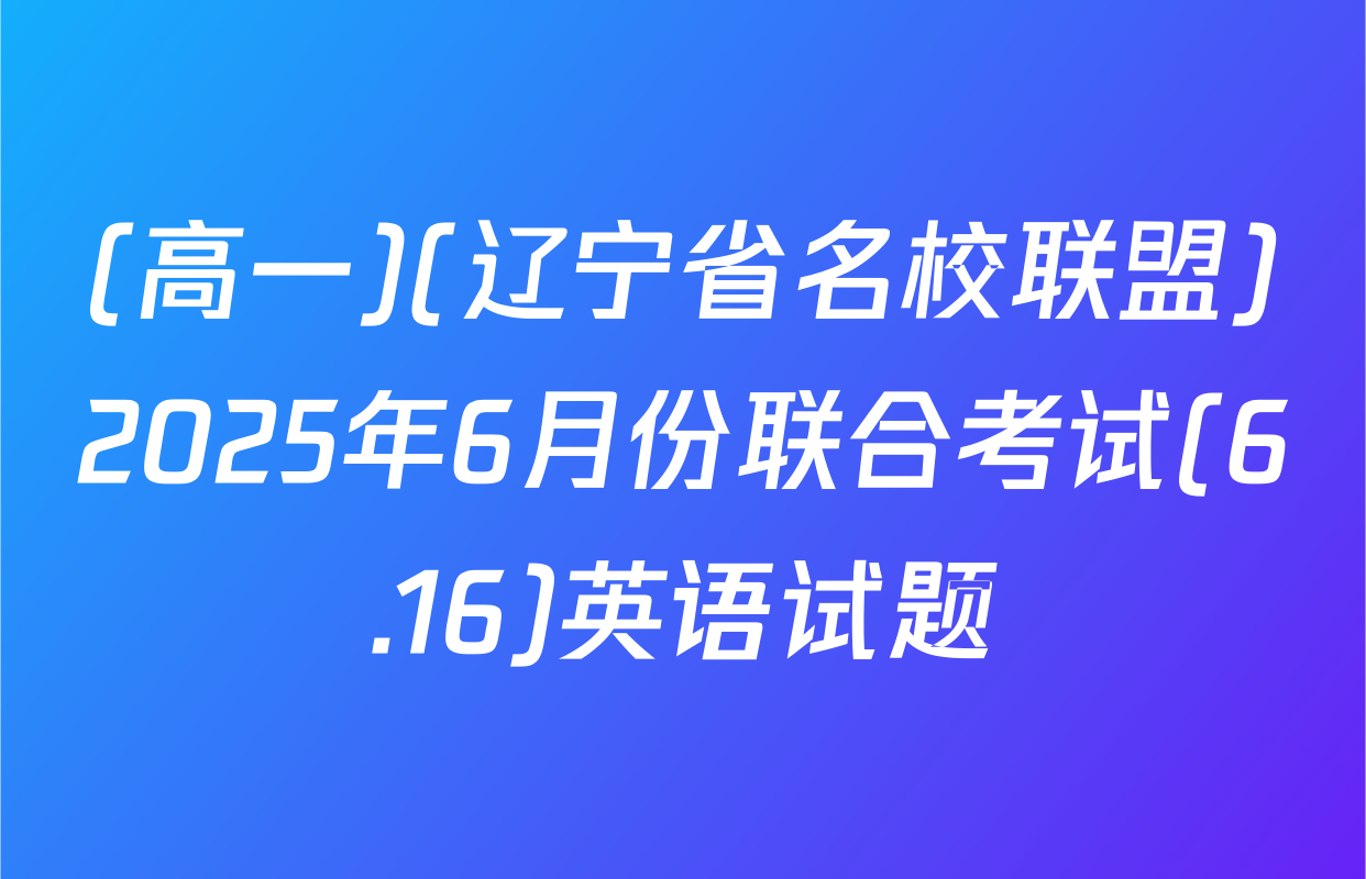 (高一)(辽宁省名校联盟)2025年6月份联合考试(6.16)英语试题