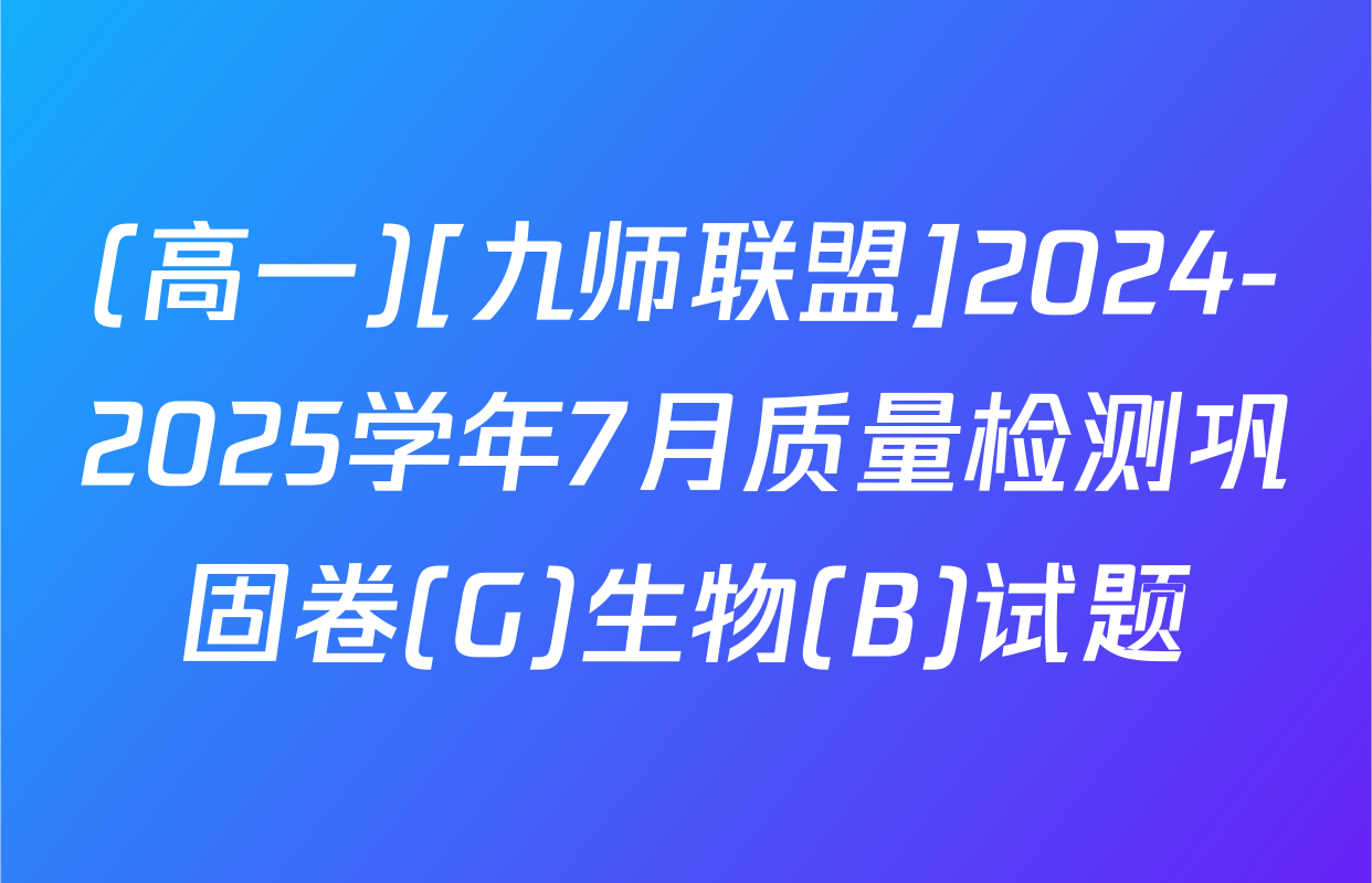 (高一)[九师联盟]2024-2025学年7月质量检测巩固卷(G)生物(B)试题