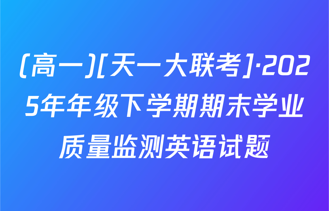 (高一)[天一大联考]·2025年年级下学期期末学业质量监测英语试题