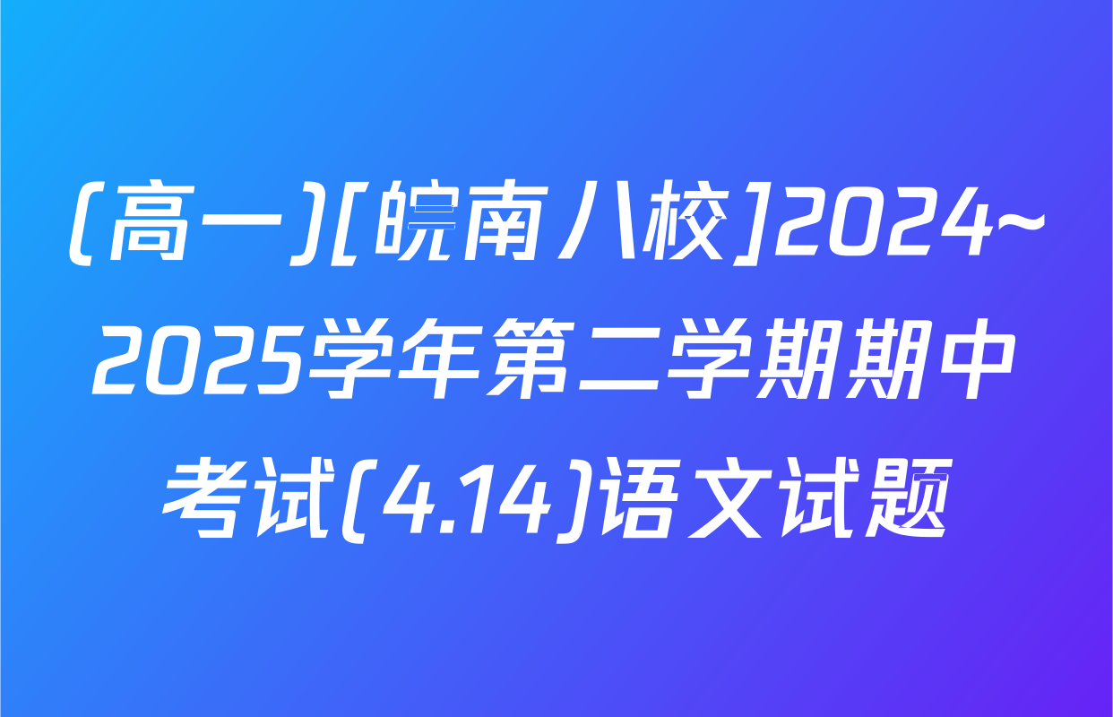 (高一)[皖南八校]2024~2025学年第二学期期中考试(4.14)语文试题