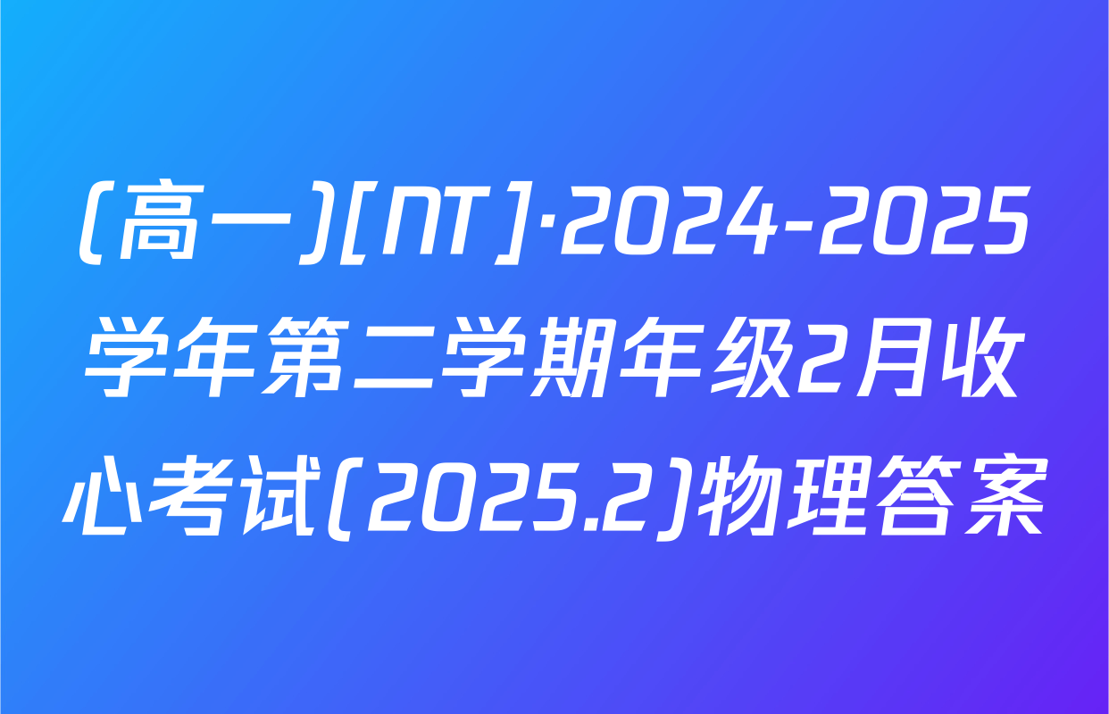 (高一)[NT]·2024-2025学年第二学期年级2月收心考试(2025.2)物理答案