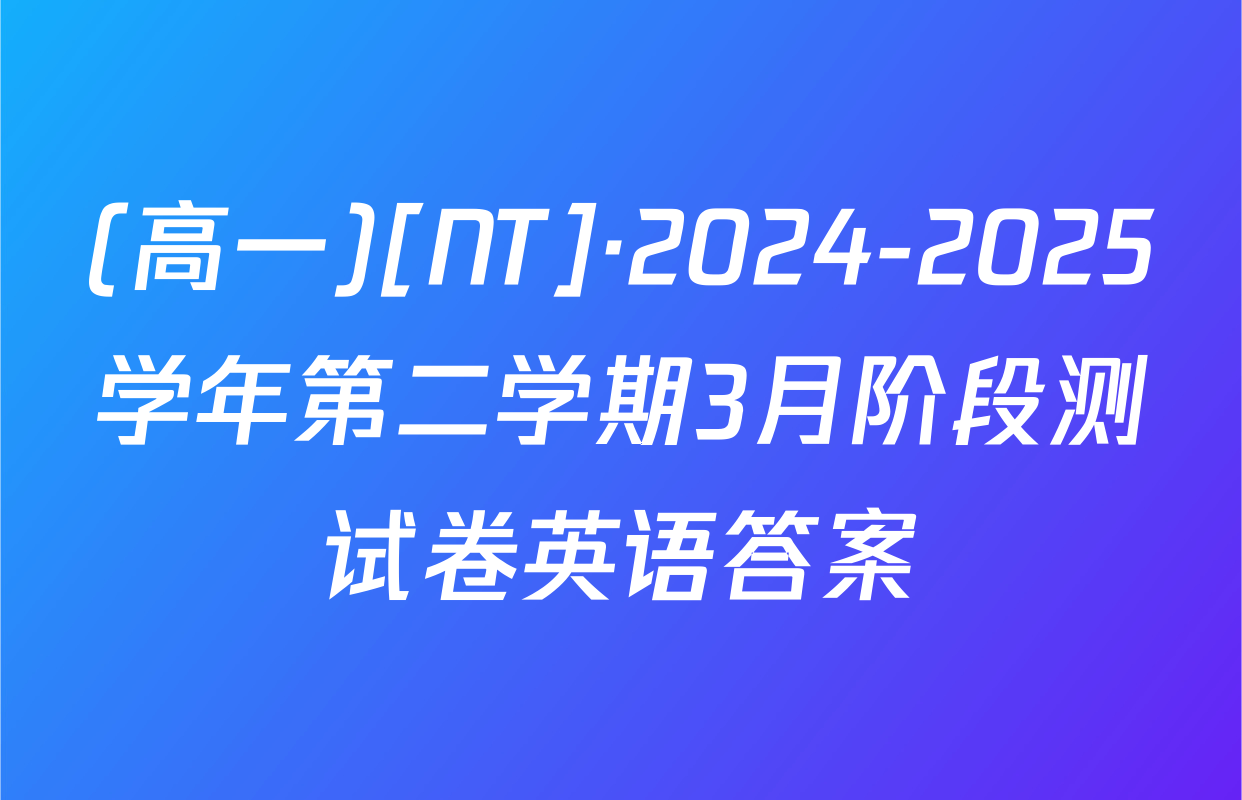 (高一)[NT]·2024-2025学年第二学期3月阶段测试卷英语答案