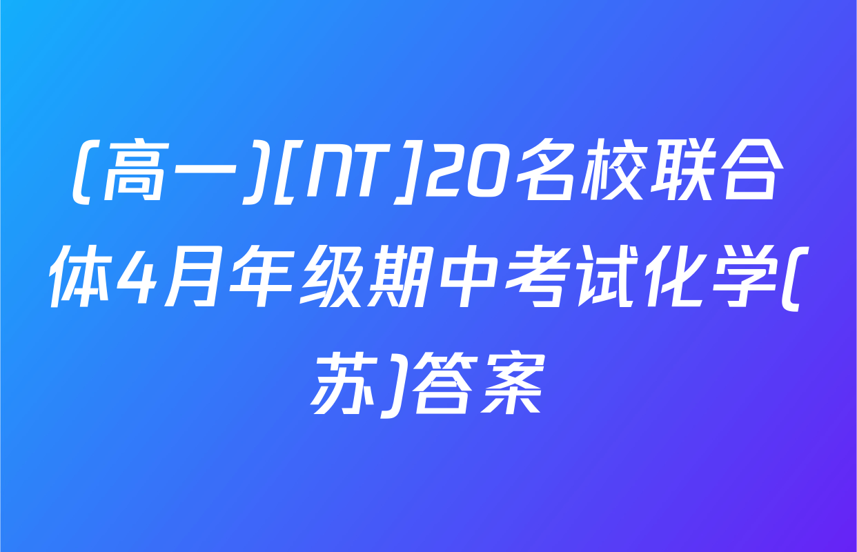 (高一)[NT]20名校联合体4月年级期中考试化学(苏)答案