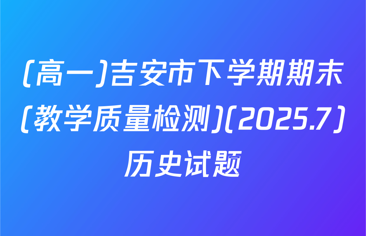 (高一)吉安市下学期期末(教学质量检测)(2025.7)历史试题