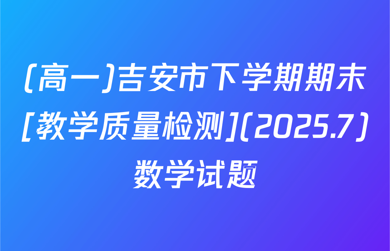 (高一)吉安市下学期期末[教学质量检测](2025.7)数学试题