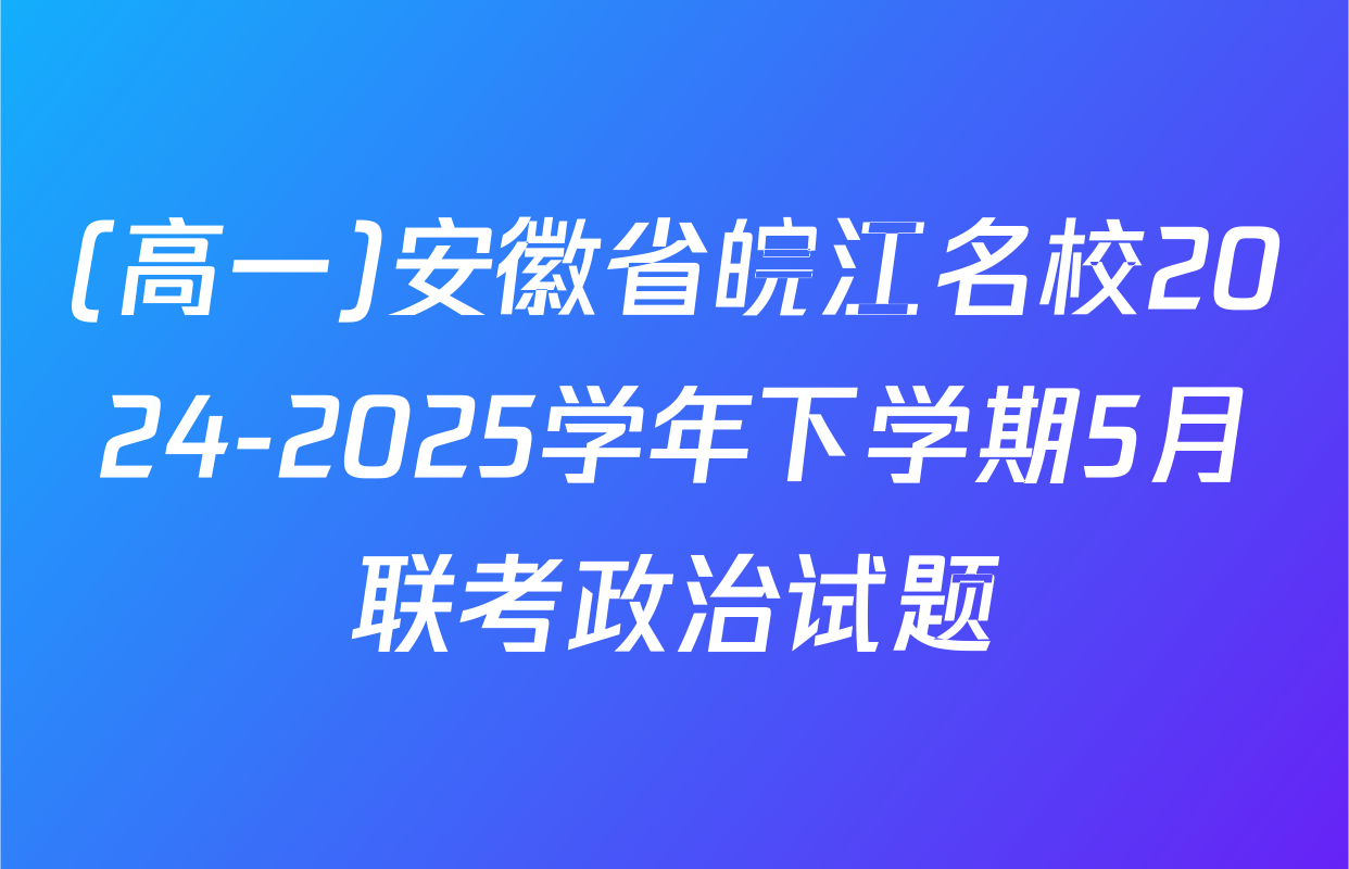 (高一)安徽省皖江名校2024-2025学年下学期5月联考政治试题