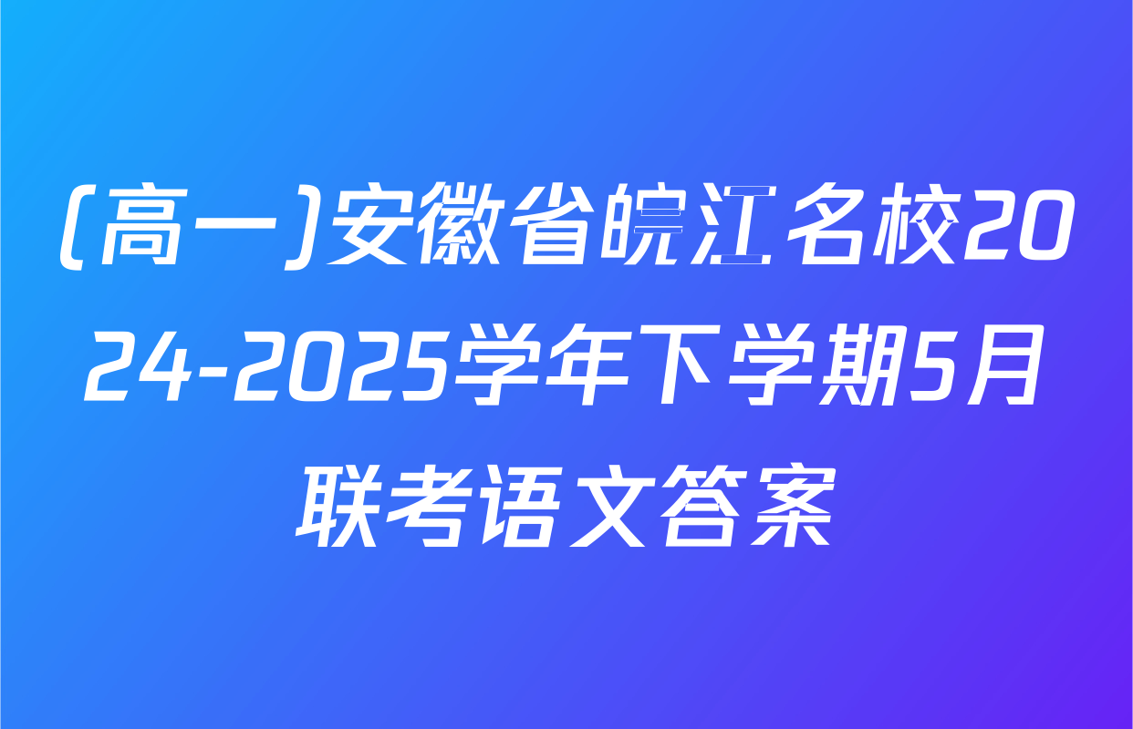 (高一)安徽省皖江名校2024-2025学年下学期5月联考语文答案