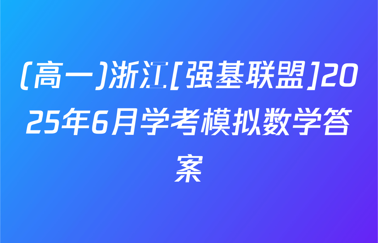 (高一)浙江[强基联盟]2025年6月学考模拟数学答案