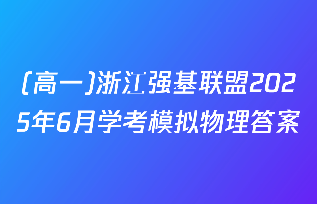 (高一)浙江强基联盟2025年6月学考模拟物理答案