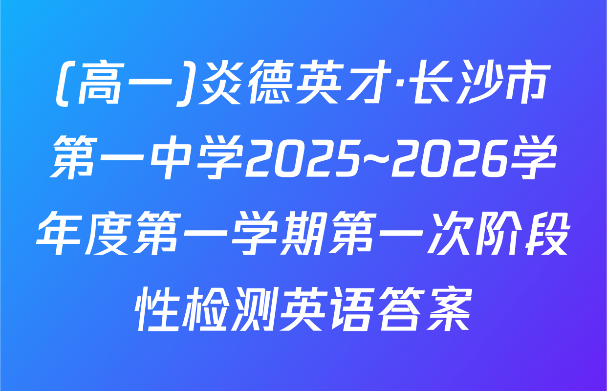(高一)炎德英才·长沙市第一中学2025~2026学年度第一学期第一次阶段性检测英语答案