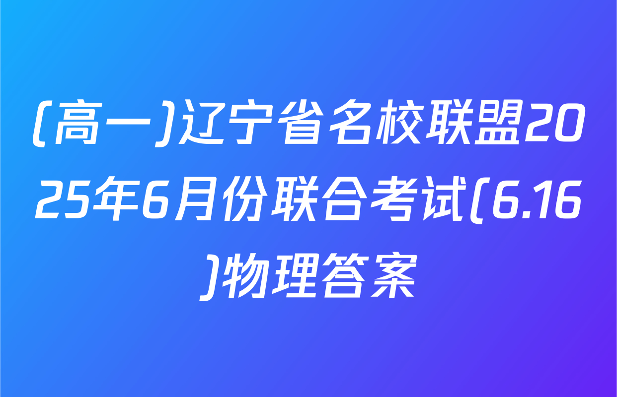 (高一)辽宁省名校联盟2025年6月份联合考试(6.16)物理答案