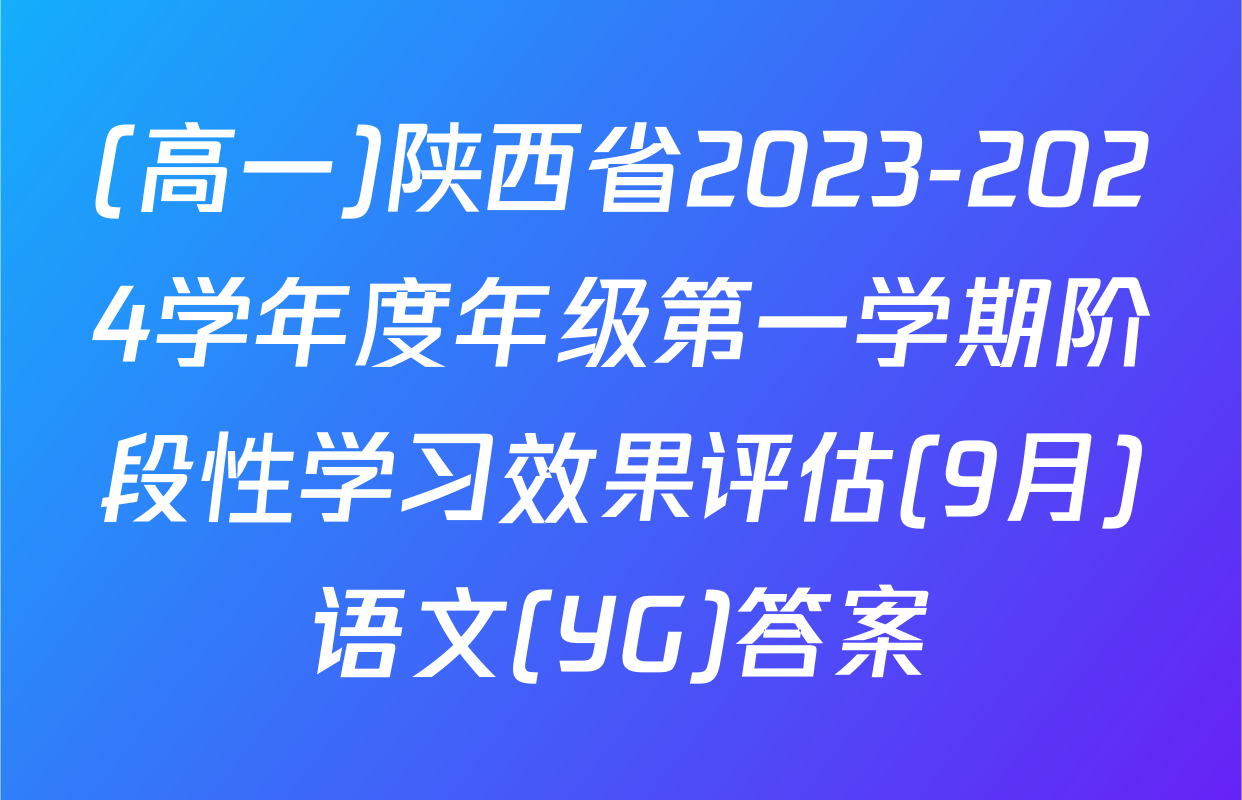 (高一)陕西省2023-2024学年度年级第一学期阶段性学习效果评估(9月)语文(YG)答案