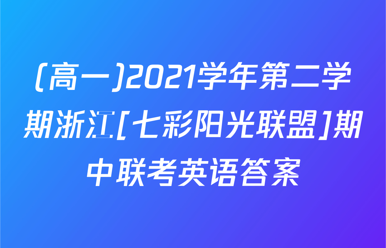 (高一)2021学年第二学期浙江[七彩阳光联盟]期中联考英语答案