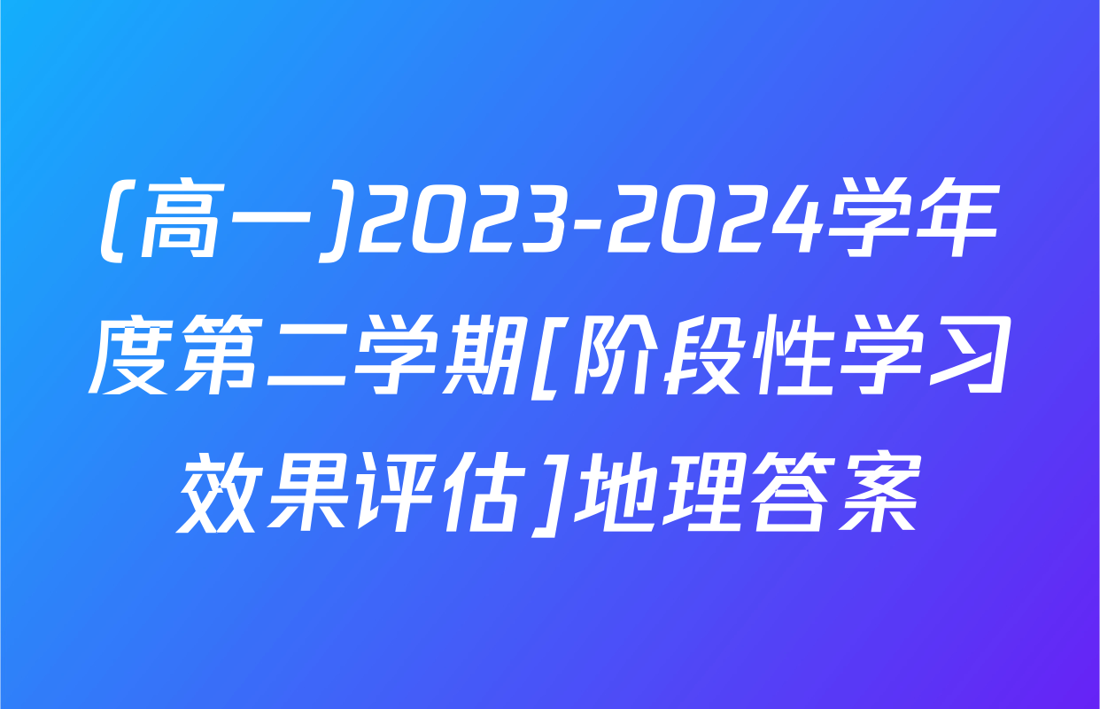 (高一)2023-2024学年度第二学期[阶段性学习效果评估]地理答案