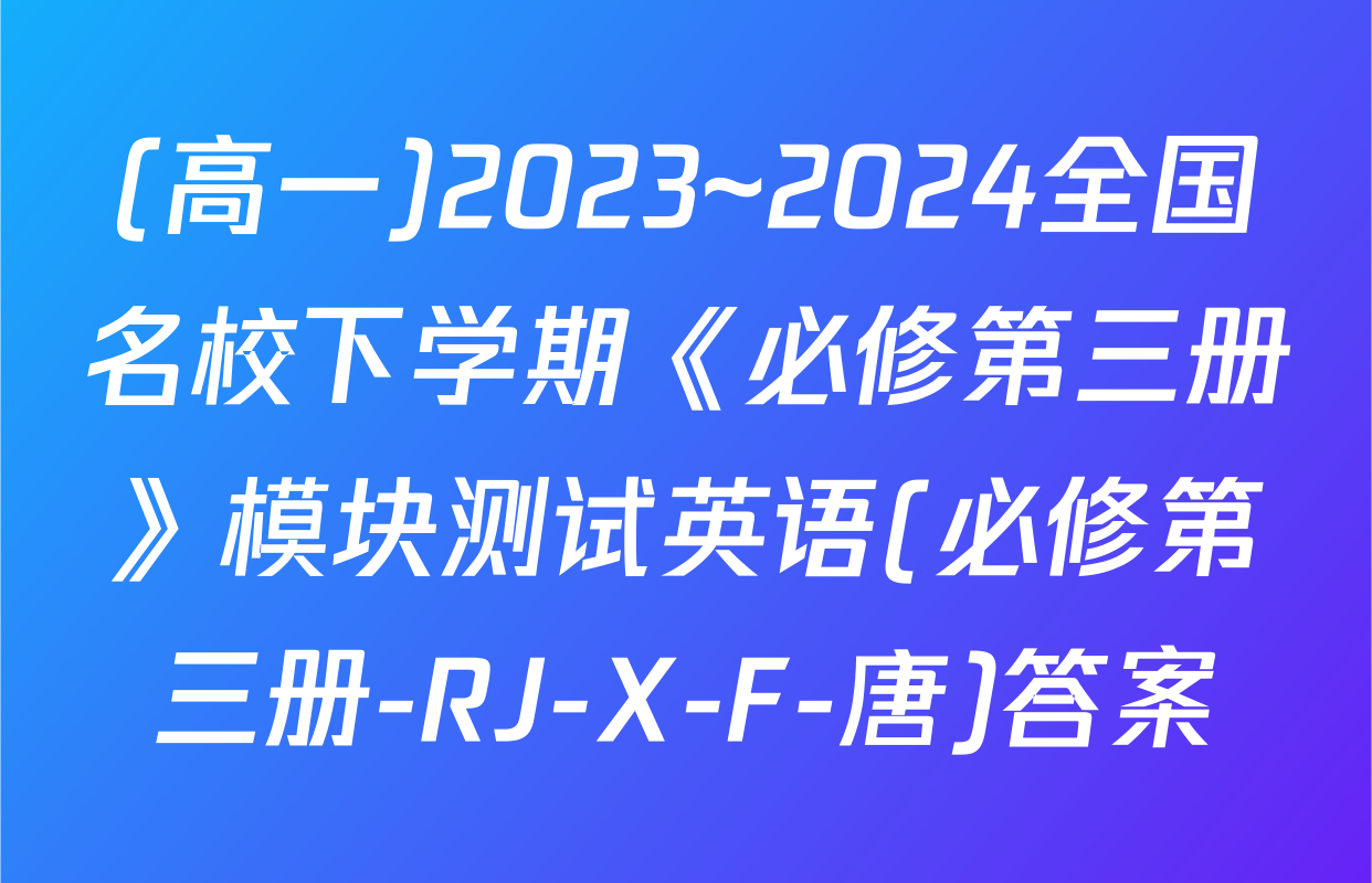 (高一)2023~2024全国名校下学期《必修第三册》模块测试英语(必修第三册-RJ-X-F-唐)答案