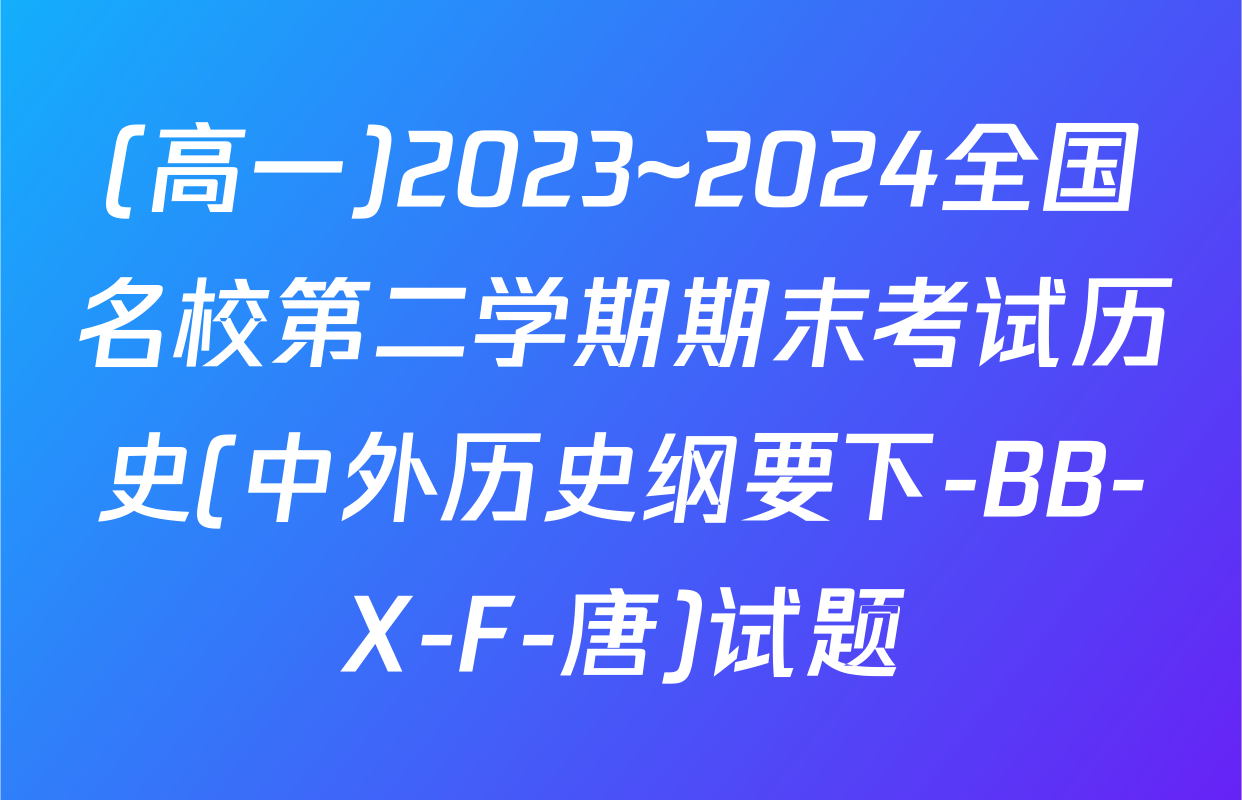 (高一)2023~2024全国名校第二学期期末考试历史(中外历史纲要下-BB-X-F-唐)试题