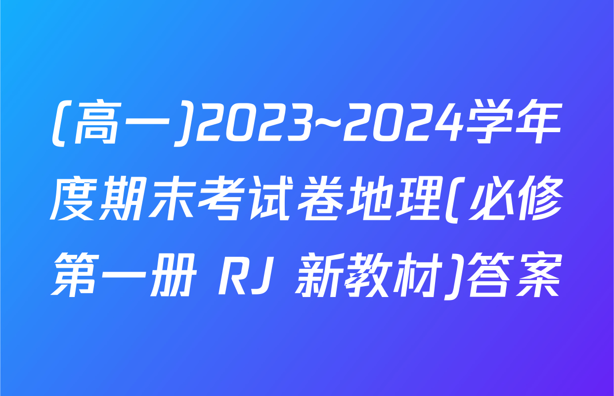 (高一)2023~2024学年度期末考试卷地理(必修第一册 RJ 新教材)答案