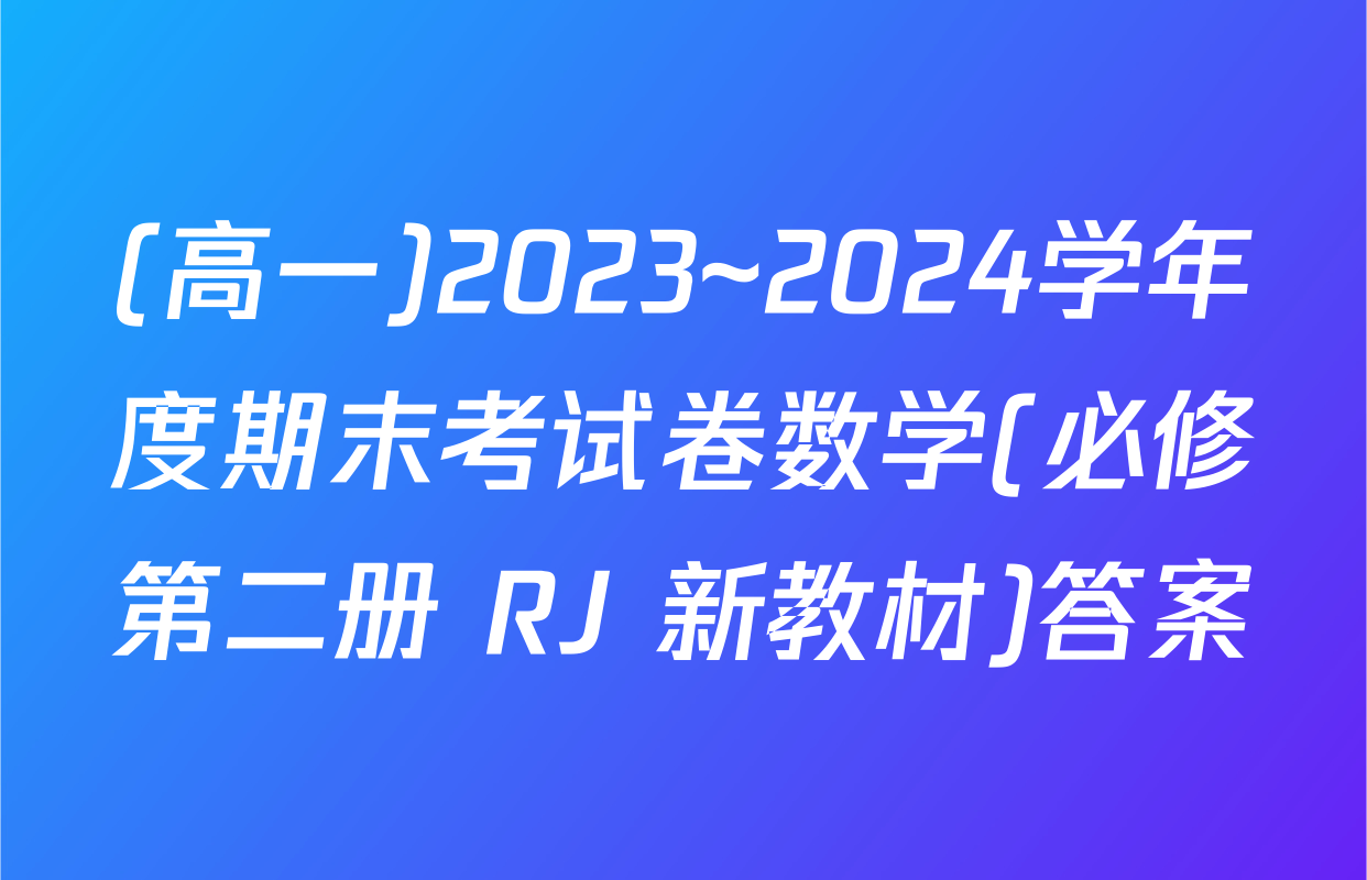 (高一)2023~2024学年度期末考试卷数学(必修第二册 RJ 新教材)答案