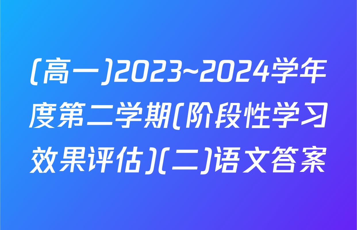 (高一)2023~2024学年度第二学期(阶段性学习效果评估)(二)语文答案
