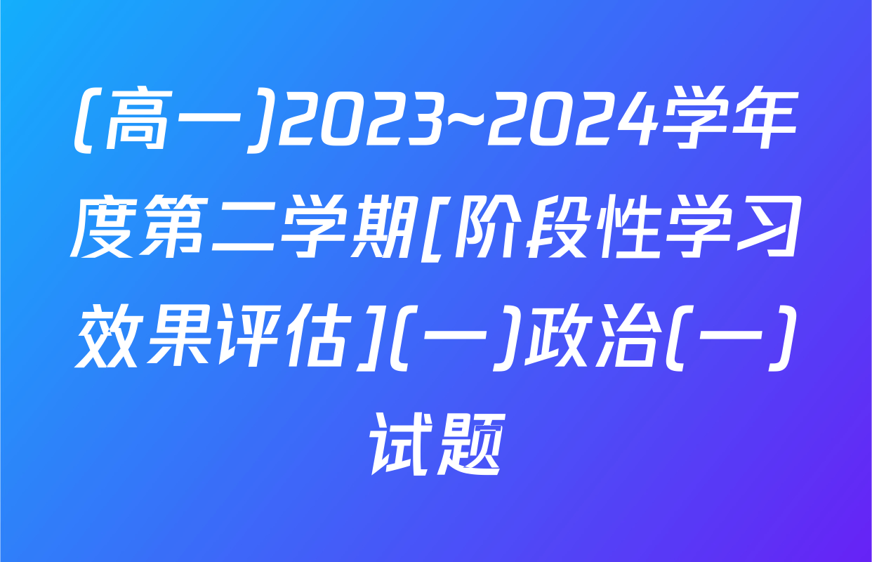(高一)2023~2024学年度第二学期[阶段性学习效果评估](一)政治(一)试题