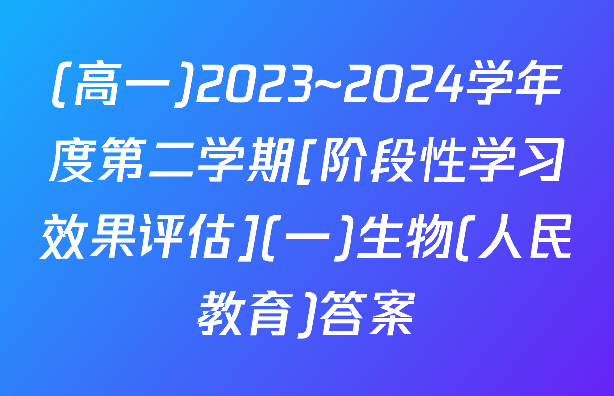 (高一)2023~2024学年度第二学期[阶段性学习效果评估](一)生物(人民教育)答案