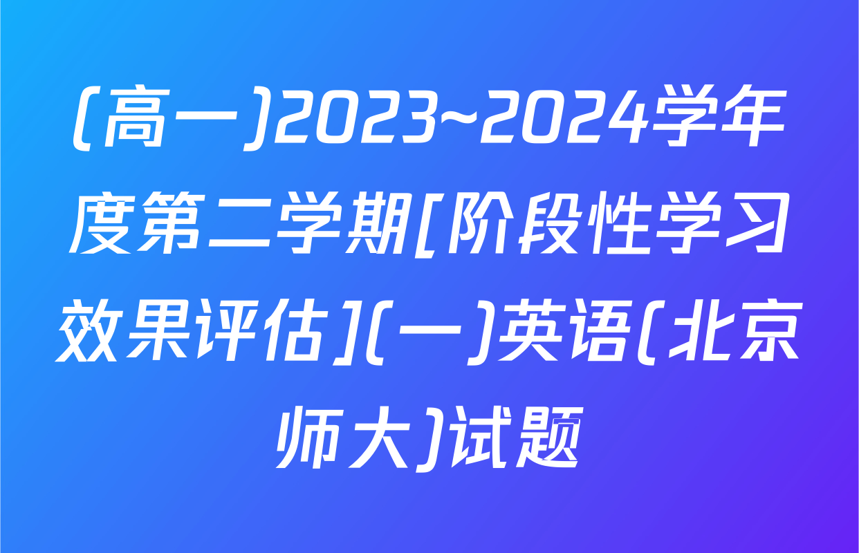 (高一)2023~2024学年度第二学期[阶段性学习效果评估](一)英语(北京师大)试题
