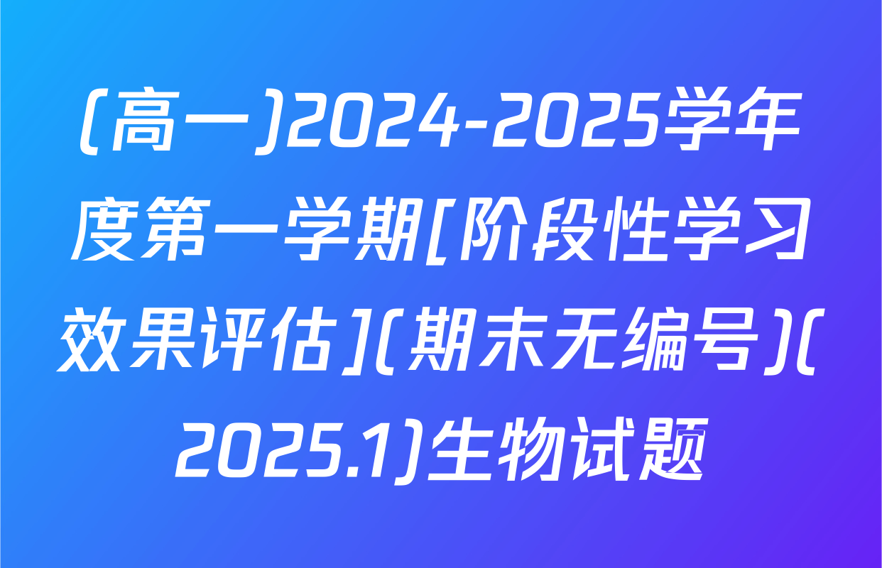 (高一)2024-2025学年度第一学期[阶段性学习效果评估](期末无编号)(2025.1)生物试题