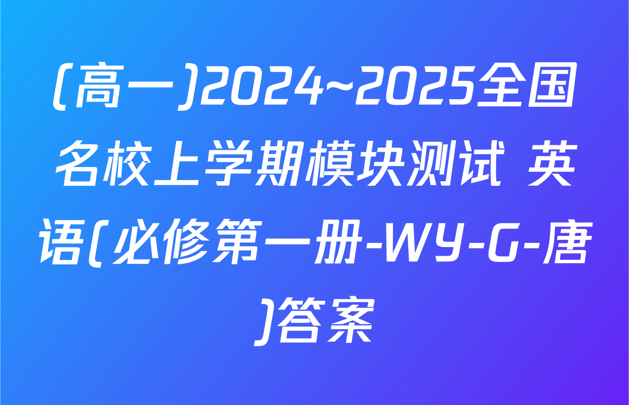 (高一)2024~2025全国名校上学期模块测试 英语(必修第一册-WY-G-唐)答案