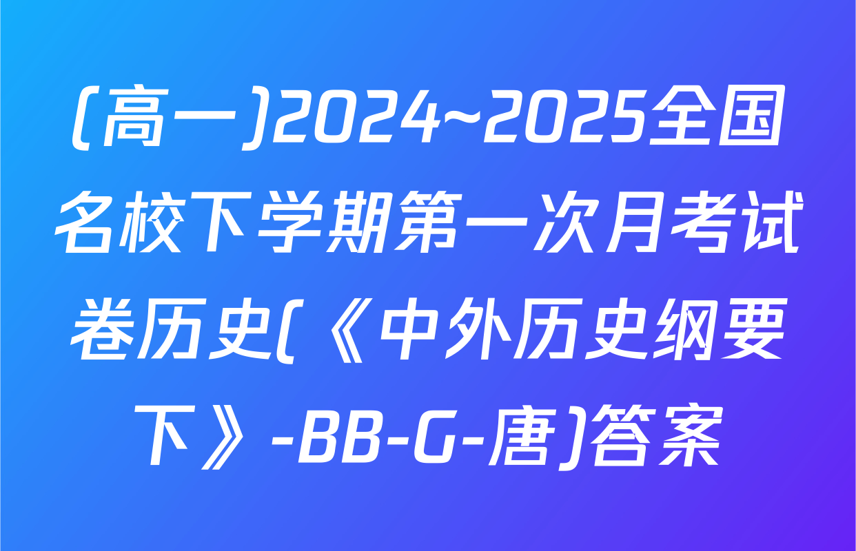(高一)2024~2025全国名校下学期第一次月考试卷历史(《中外历史纲要下》-BB-G-唐)答案