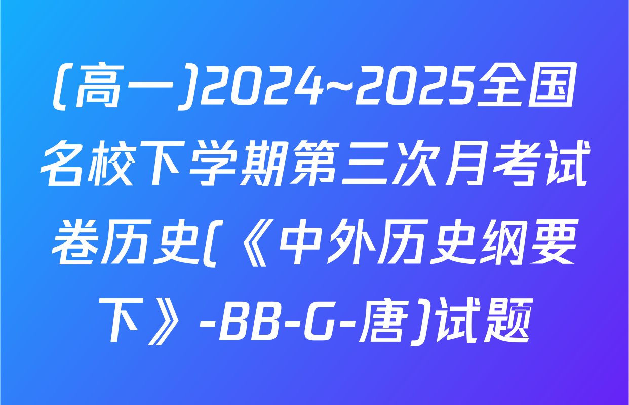 (高一)2024~2025全国名校下学期第三次月考试卷历史(《中外历史纲要下》-BB-G-唐)试题