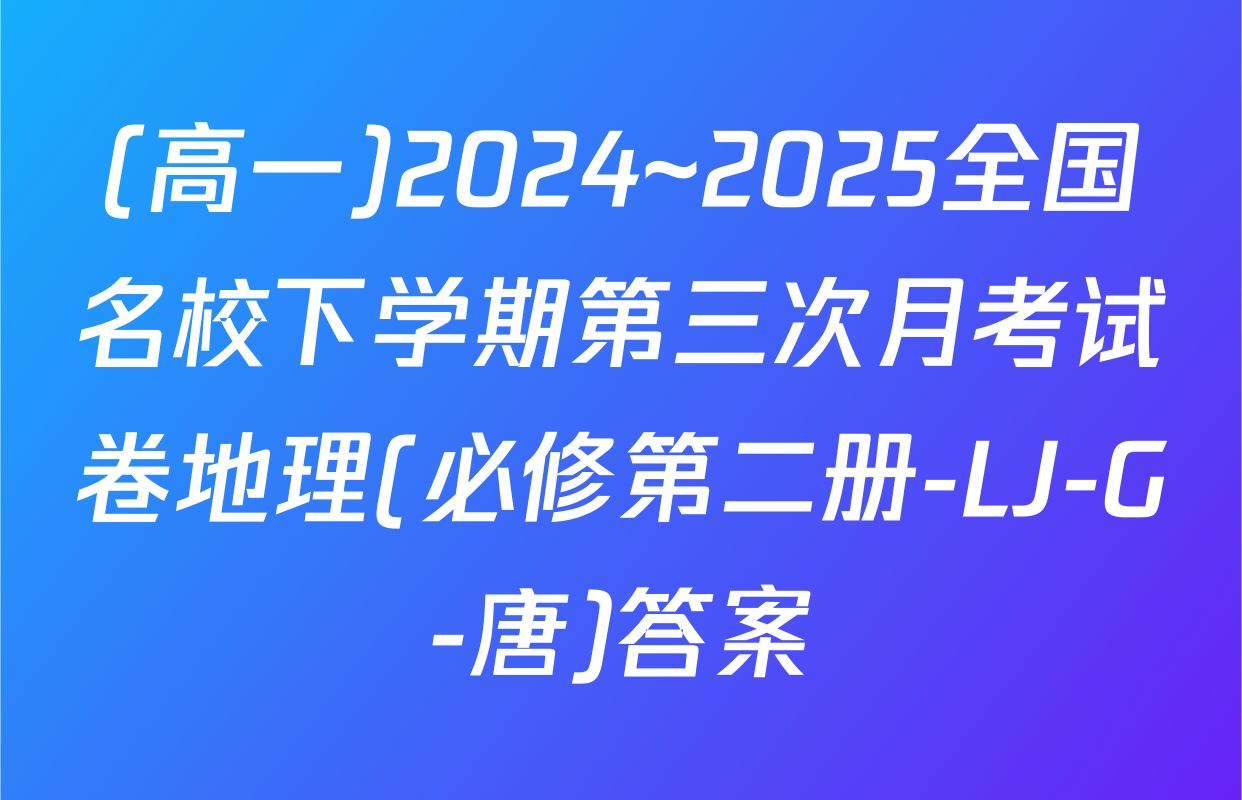 (高一)2024~2025全国名校下学期第三次月考试卷地理(必修第二册-LJ-G-唐)答案