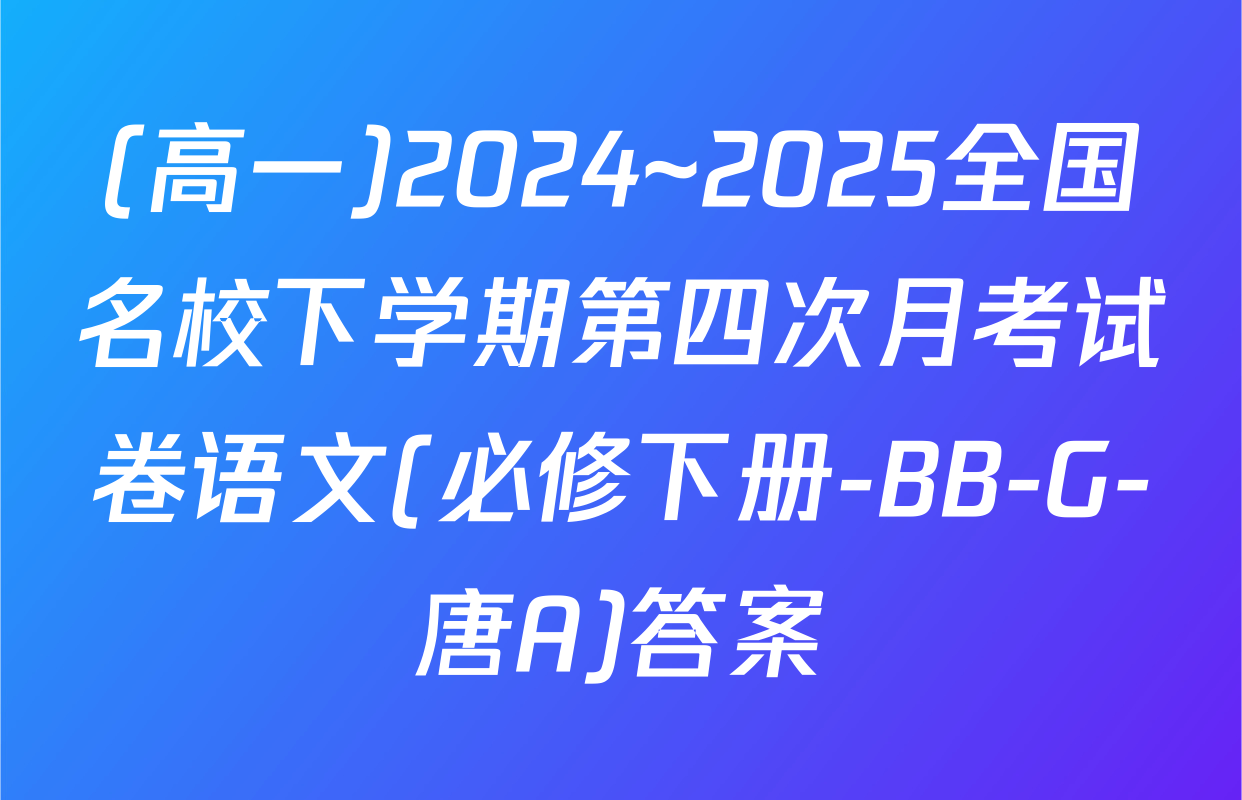 (高一)2024~2025全国名校下学期第四次月考试卷语文(必修下册-BB-G-唐A)答案