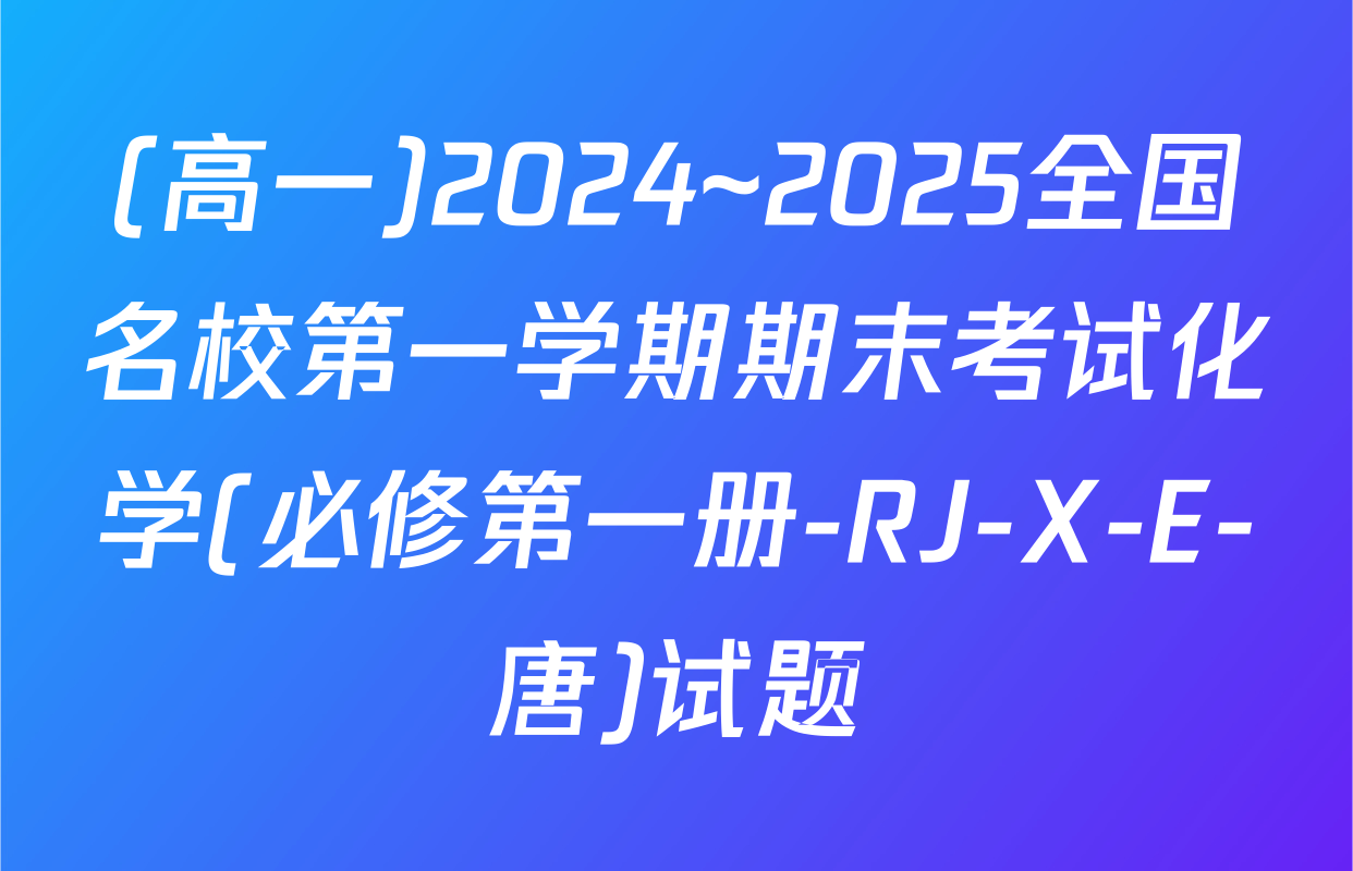 (高一)2024~2025全国名校第一学期期末考试化学(必修第一册-RJ-X-E-唐)试题