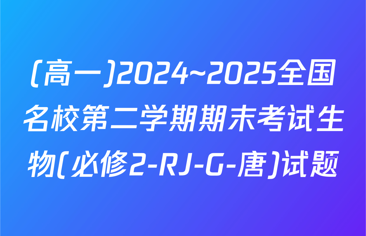 (高一)2024~2025全国名校第二学期期末考试生物(必修2-RJ-G-唐)试题