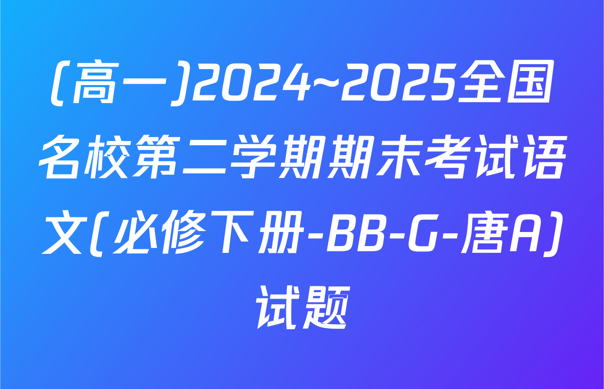 (高一)2024~2025全国名校第二学期期末考试语文(必修下册-BB-G-唐A)试题