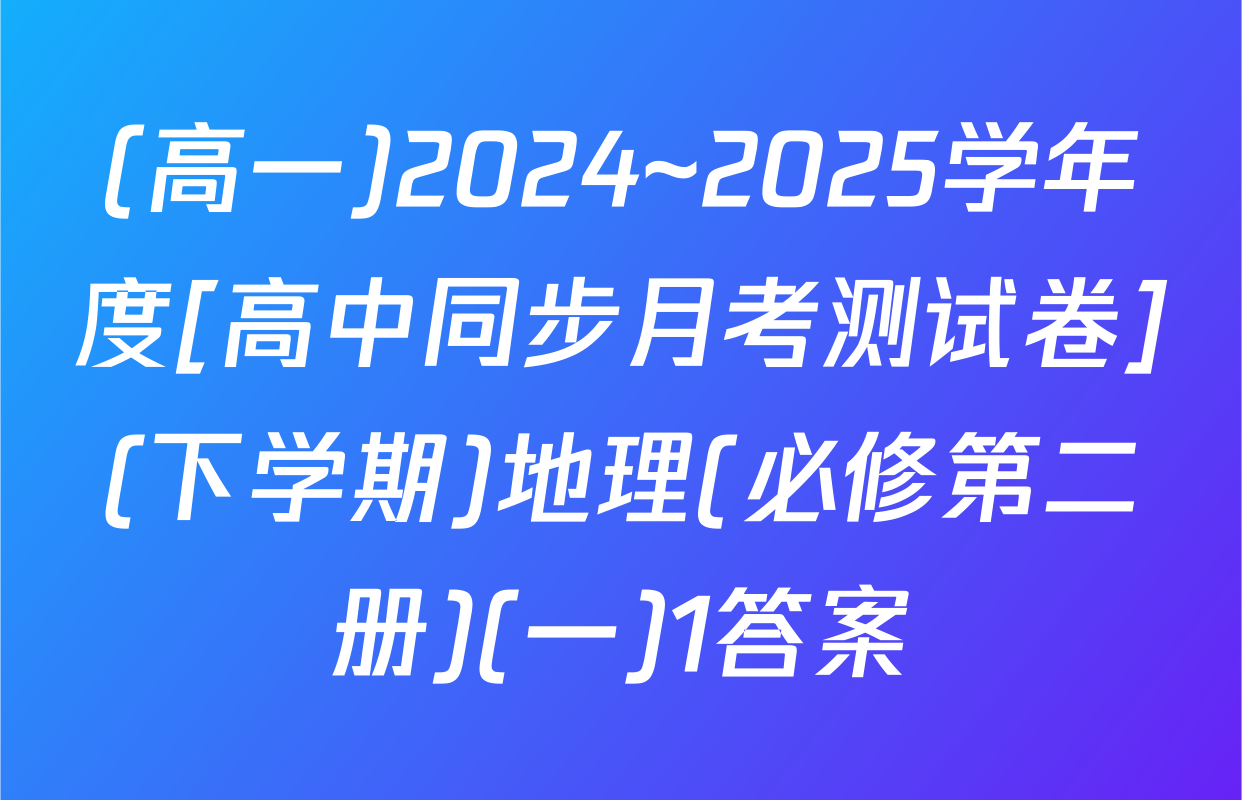(高一)2024~2025学年度[高中同步月考测试卷](下学期)地理(必修第二册)(一)1答案
